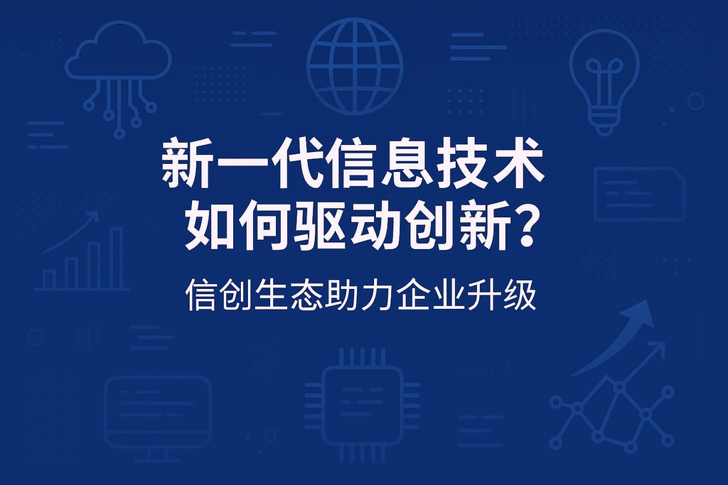 新一代信息技术如何驱动创新？信创生态助力企业升级