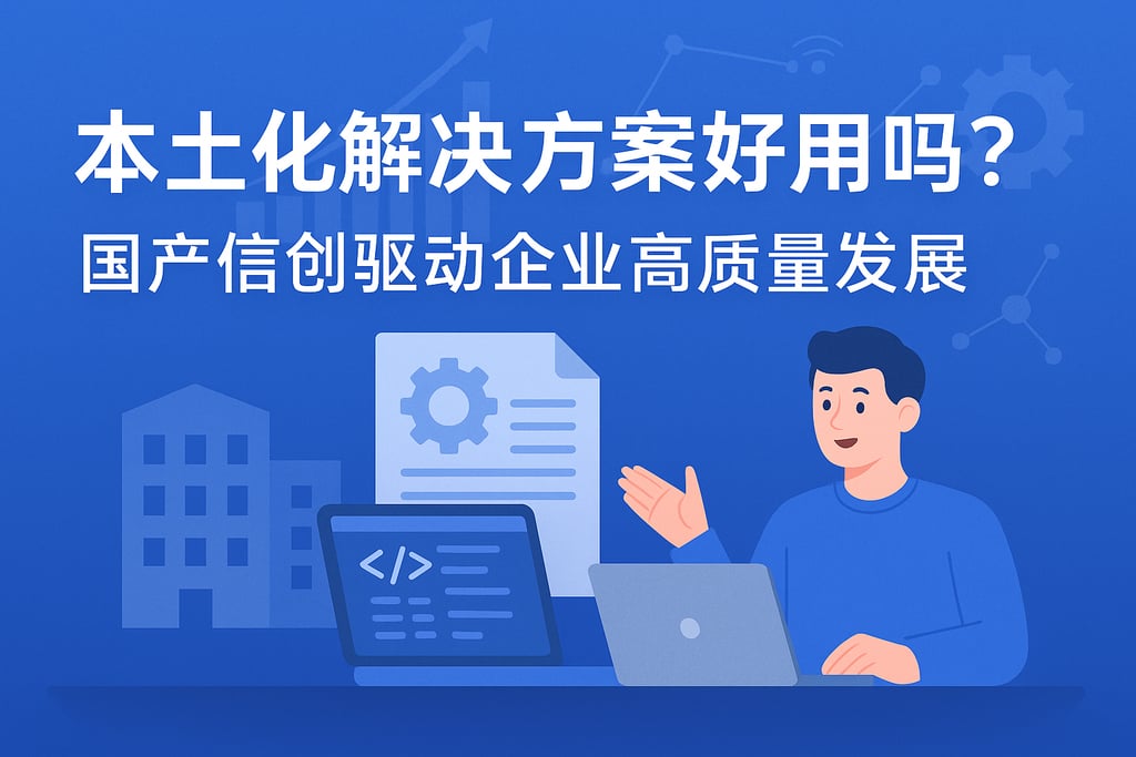 本土化解决方案好用吗？国产信创驱动企业高质量发展