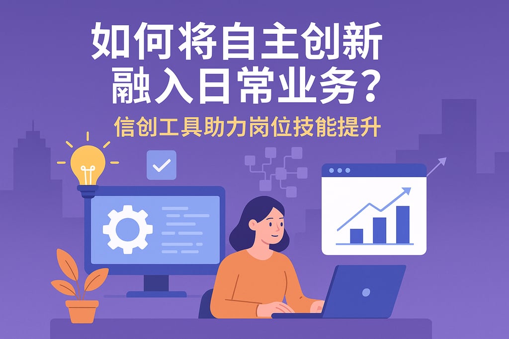 自主创新如何融入日常业务？信创工具助力岗位技能提升
