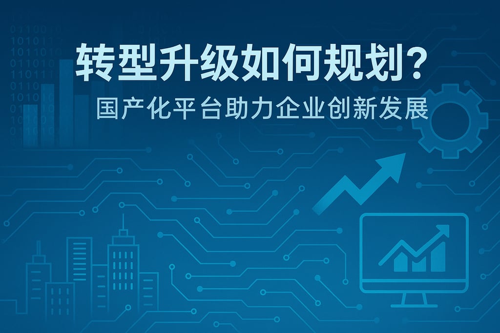 转型升级如何规划？国产化平台助力企业创新发展