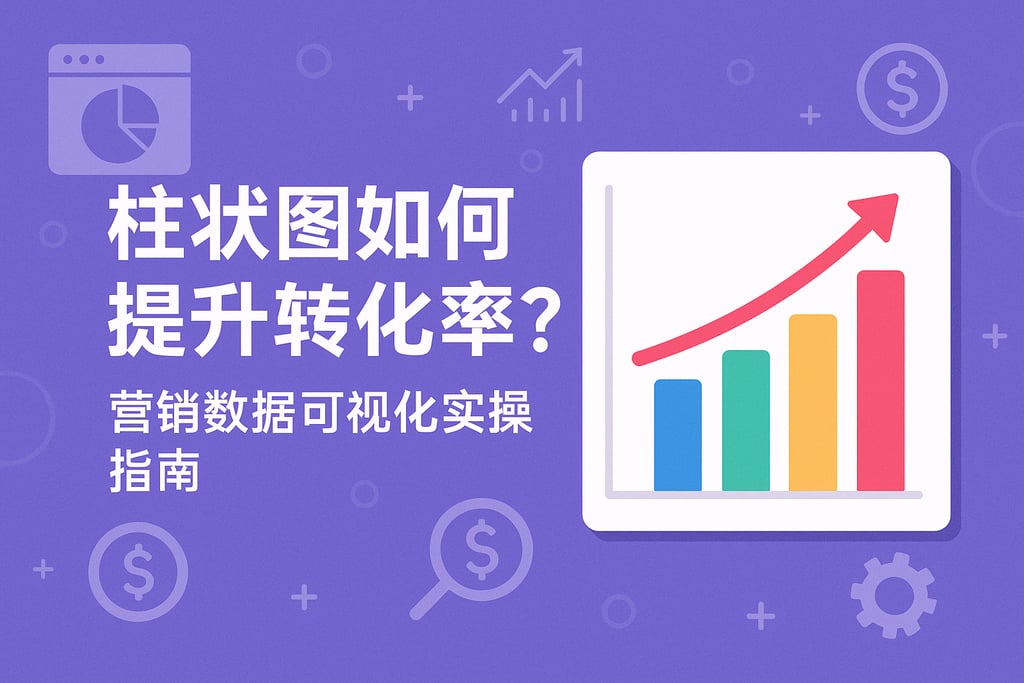 柱状图如何提升转化率？营销数据可视化实操指南