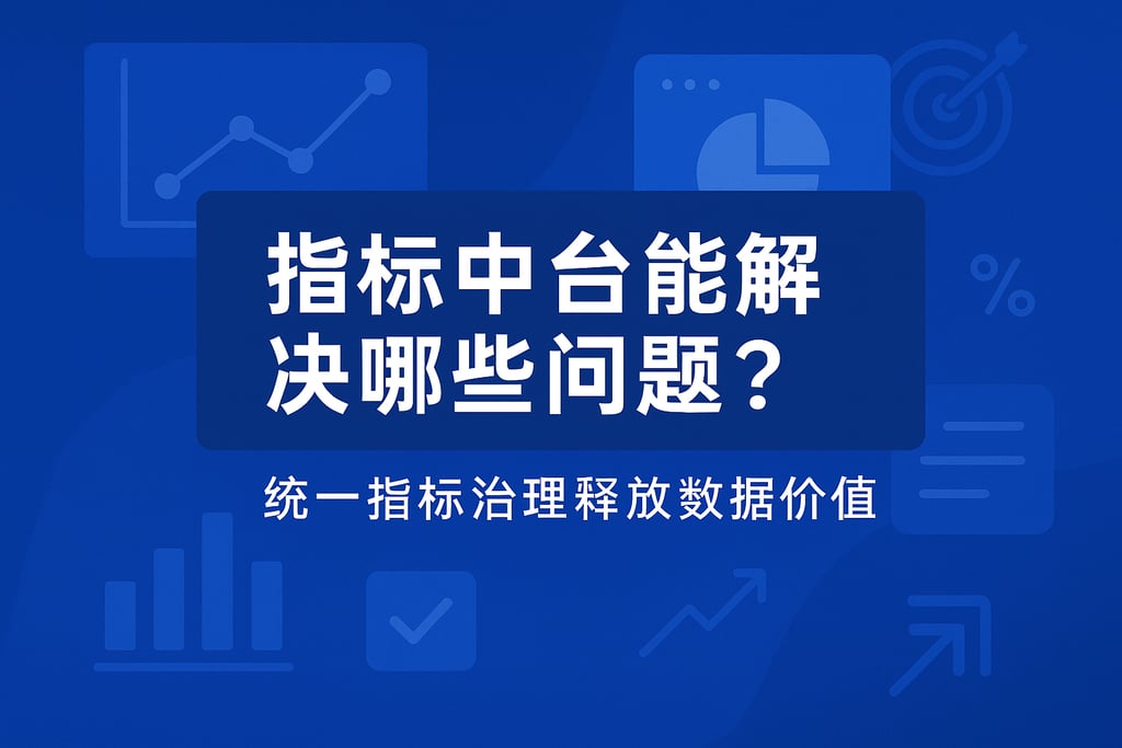 指标中台能解决哪些问题？统一指标治理释放数据价值