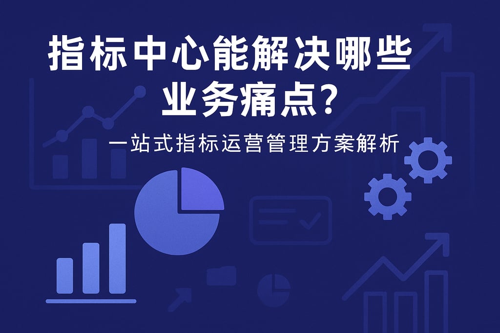 指标中心能解决哪些业务痛点？一站式指标运营管理方案解析