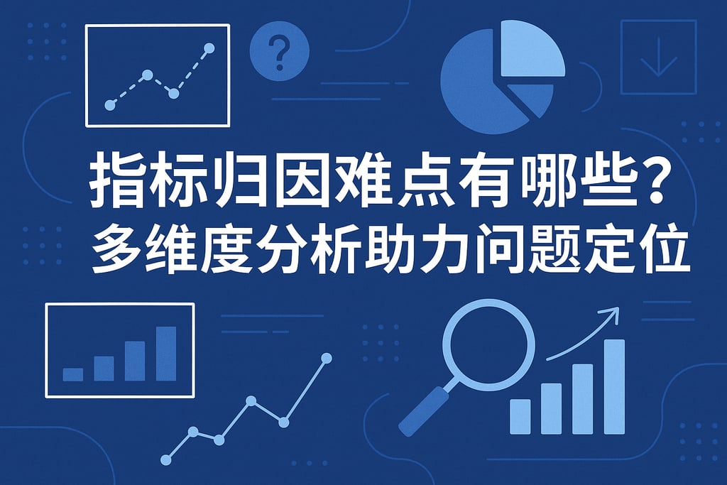 指标归因难点有哪些？多维度分析助力问题定位