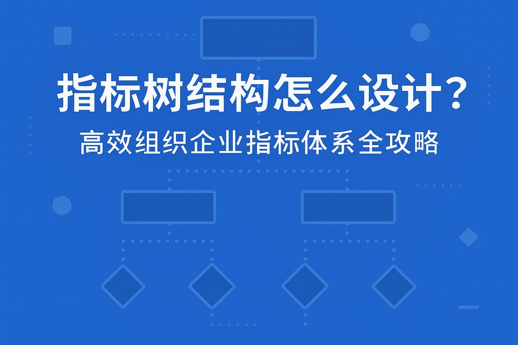 指标树结构怎么设计？高效组织企业指标体系全攻略