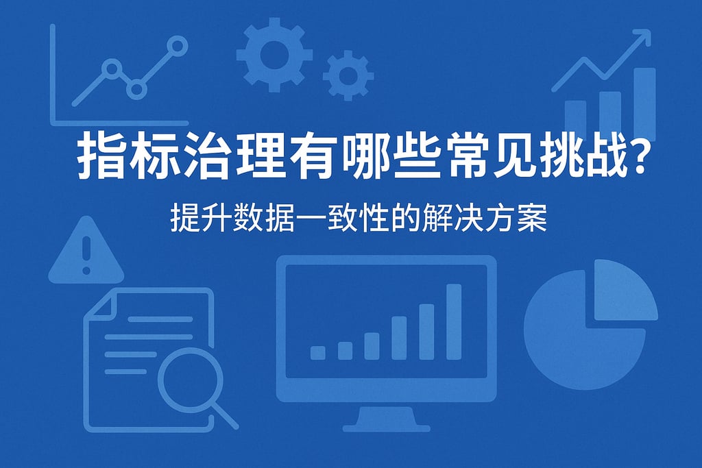 指标治理有哪些常见挑战？提升数据一致性的解决方案