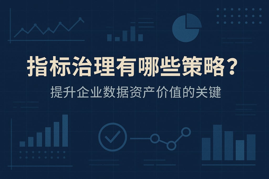 指标治理有哪些策略？提升企业数据资产价值的关键