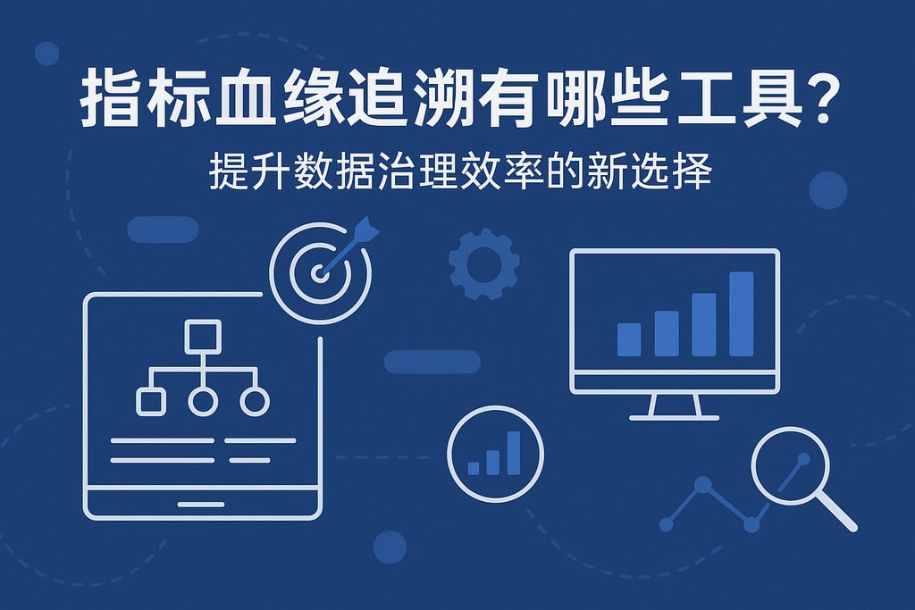 指标血缘追溯有哪些工具？提升数据治理效率的新选择