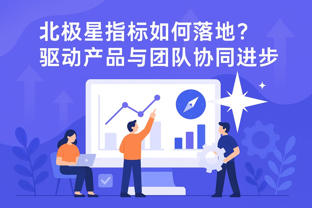 北极星指标如何落地？驱动产品与团队协同进步