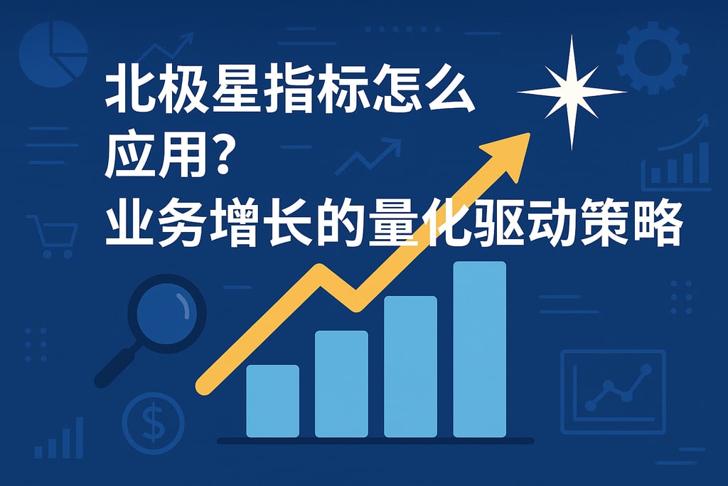 北极星指标怎么应用？业务增长的量化驱动策略