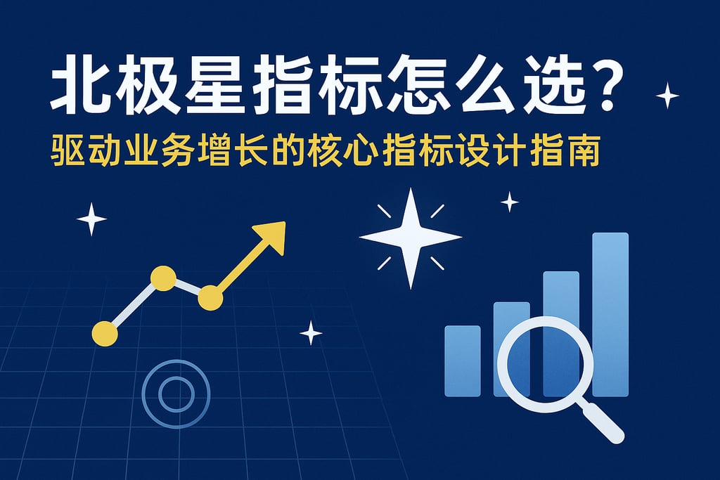 北极星指标怎么选？驱动业务增长的核心指标设计指南