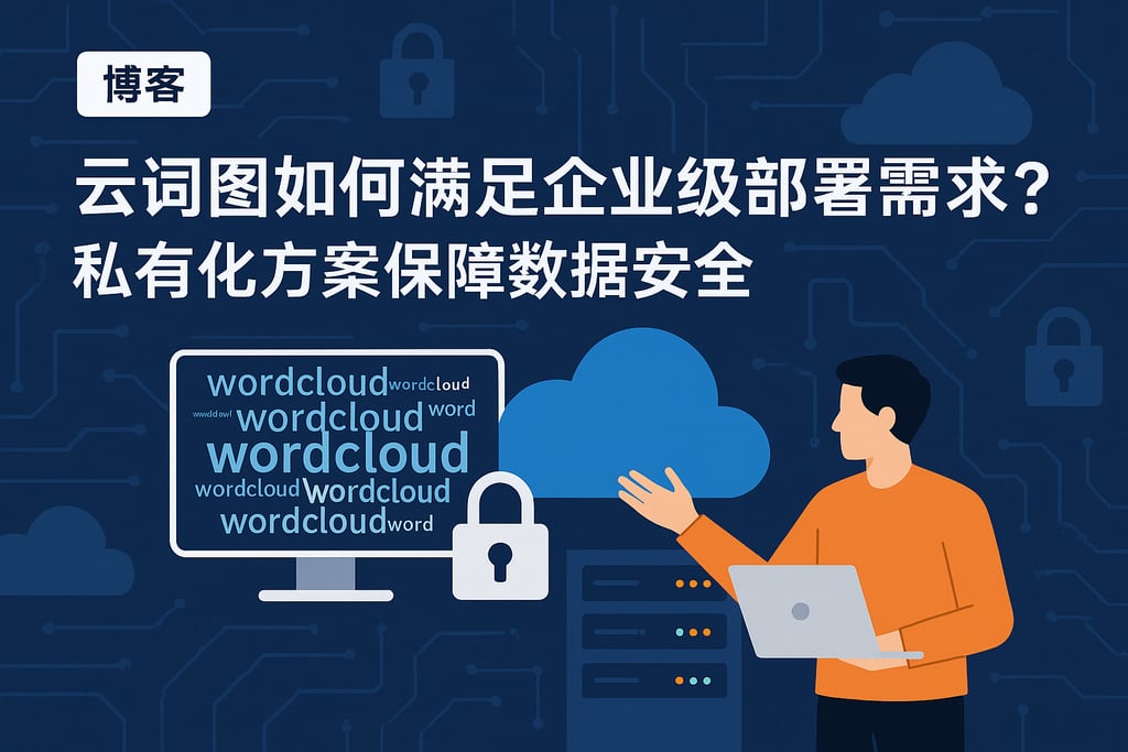 云词图如何满足企业级部署需求？私有化方案保障数据安全