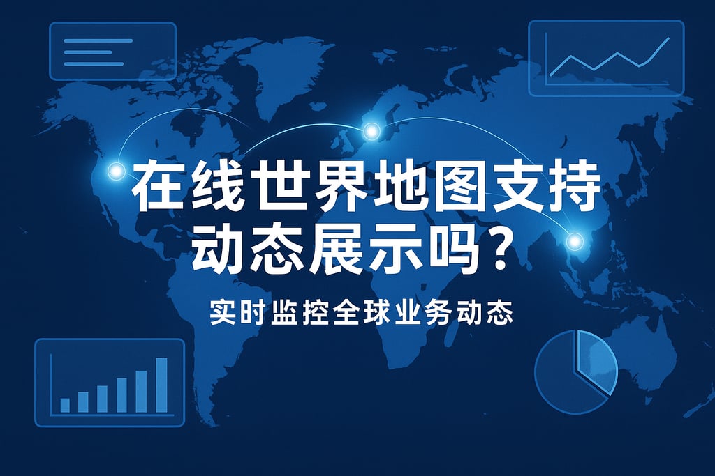 在线世界地图支持动态展示吗？实时监控全球业务动态