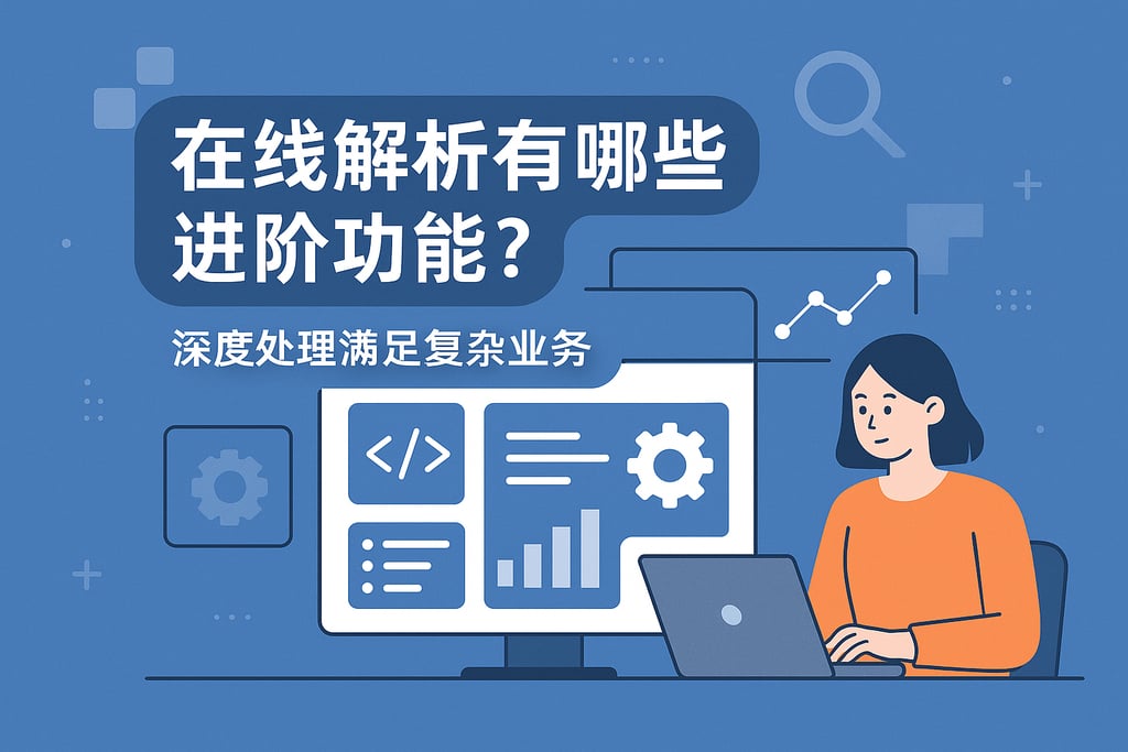 在线解析有哪些进阶功能？深度处理满足复杂业务