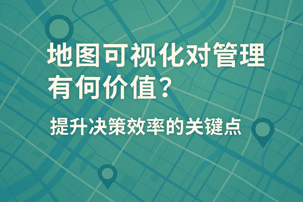 地图可视化对管理者有何价值？提升决策效率的关键点