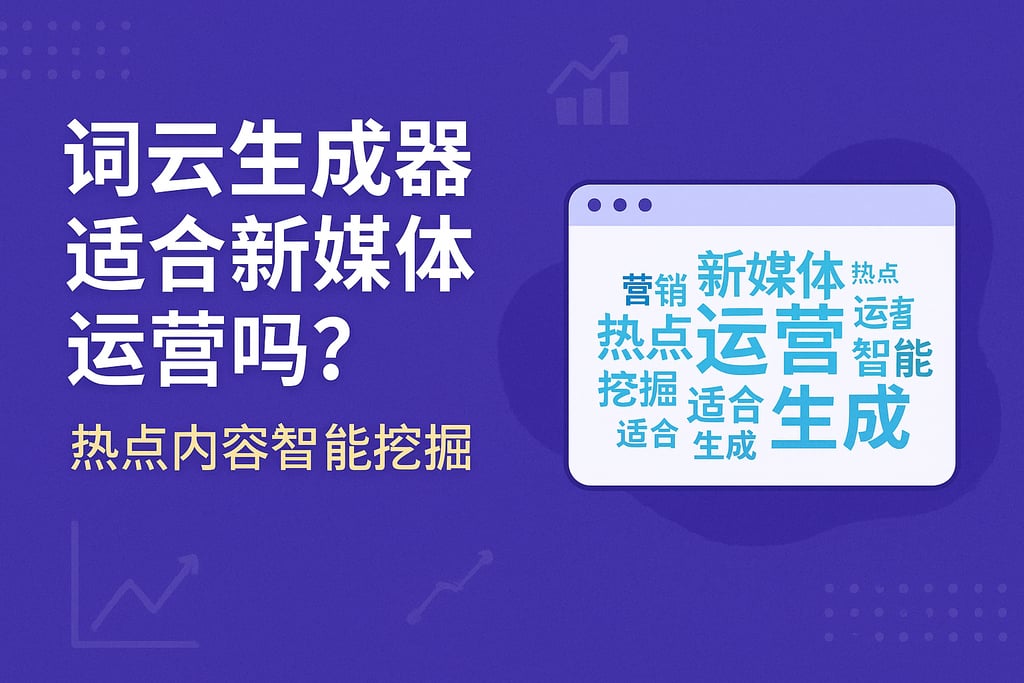 词云生成器适合新媒体运营吗？热点内容智能挖掘