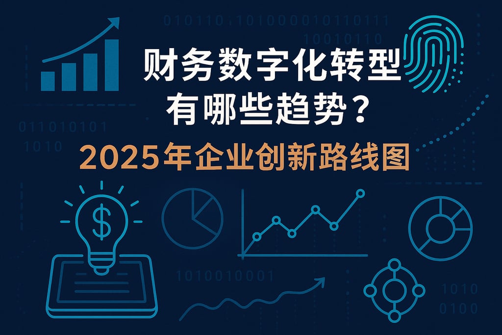 财务数字化转型有哪些趋势？2025年企业创新路线图