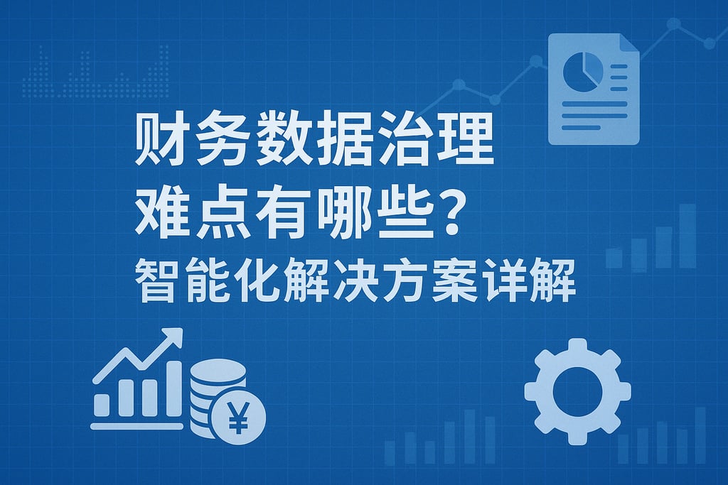 财务数据治理难点有哪些？智能化解决方案详解