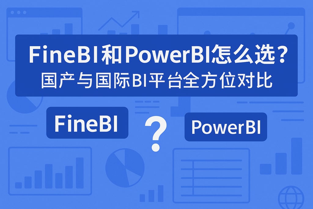 FineBI和PowerBI怎么选？国产与国际BI平台全方位对比