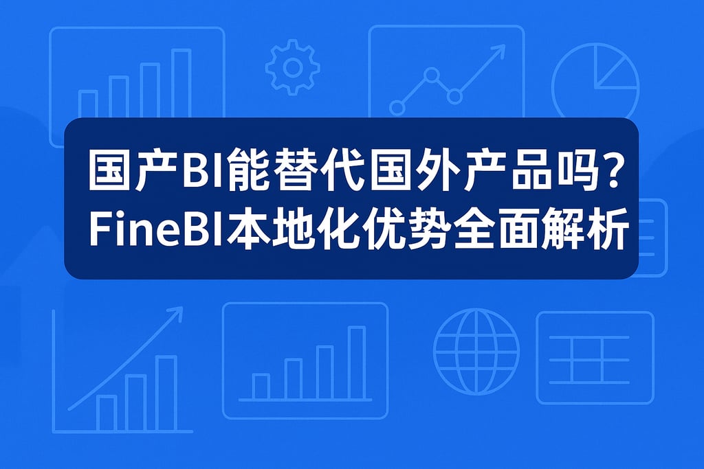 国产BI能替代国外产品吗？FineBI本地化优势全面解析