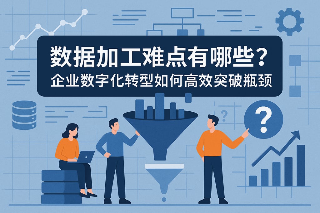 数据加工难点有哪些？企业数字化转型如何高效突破瓶颈
