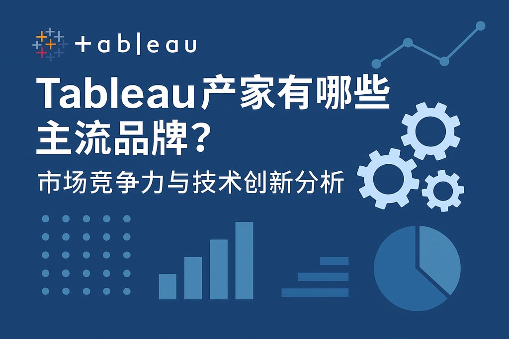 Tableau产家有哪些主流品牌？市场竞争力与技术创新分析