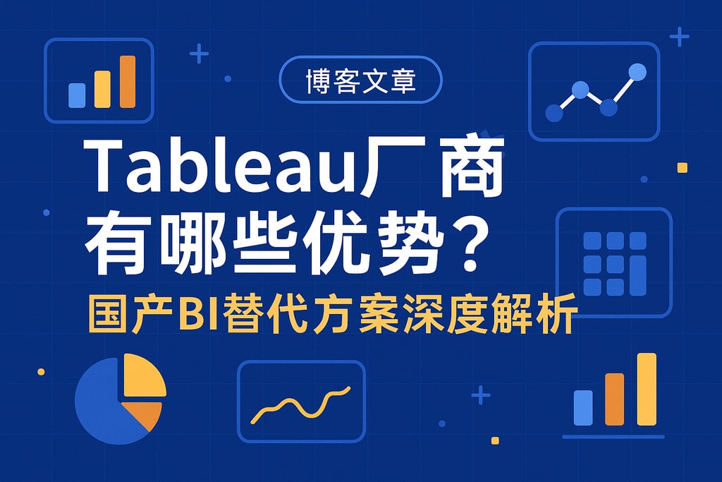 Tableau产家有哪些优势？国产BI替代方案深度解析