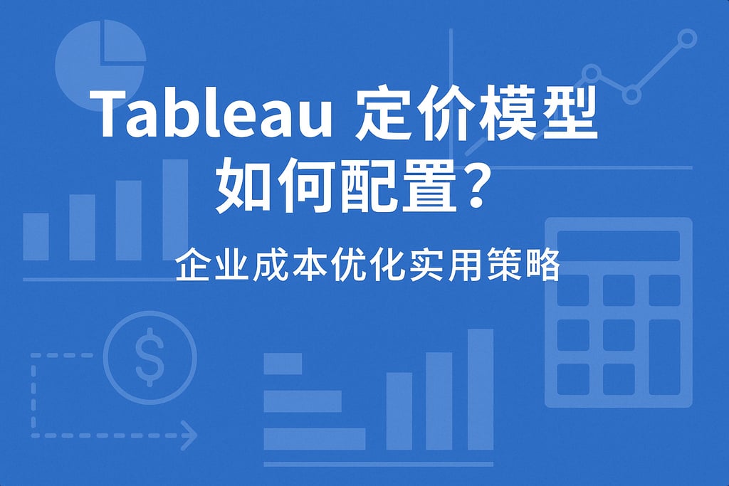 Tableau定价模型如何配置？企业成本优化实用策略