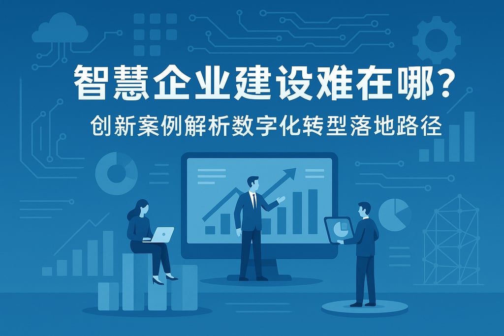 智慧企业建设难在哪？创新案例解析数字化转型落地路径
