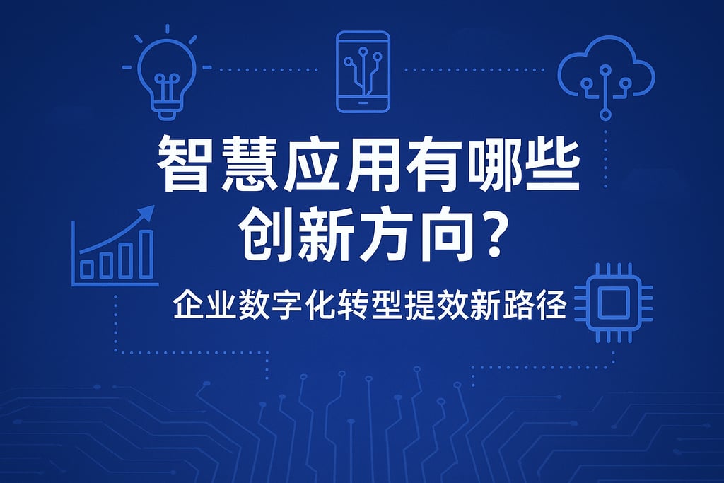 智慧应用有哪些创新方向？企业数字化转型提效新路径