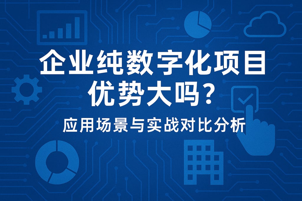 企业纯数字化项目优势大吗？应用场景与实战对比分析