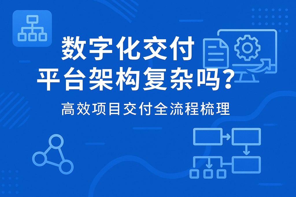 数字化交付平台架构复杂吗？高效项目交付全流程梳理