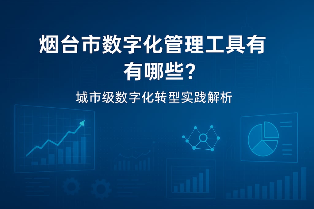 烟台市数字化管理工具有哪些？城市级数字化转型实践解析