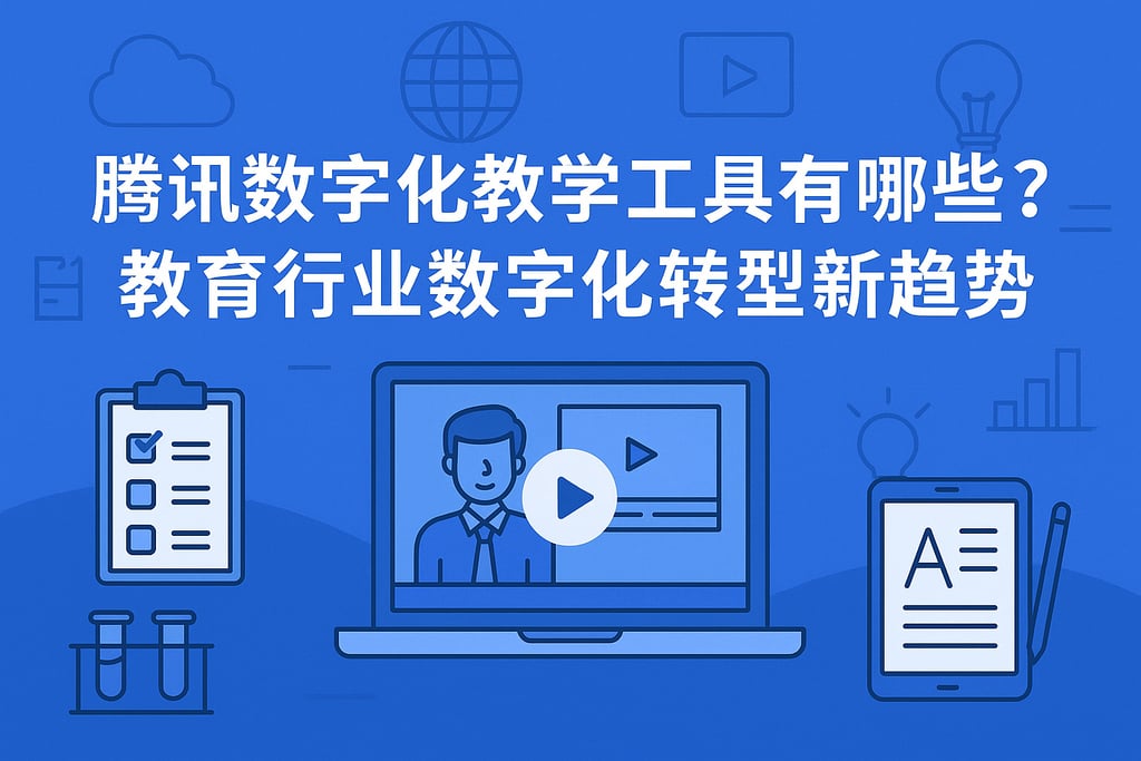 腾讯数字化教学工具有哪些？教育行业数字化转型新趋势
