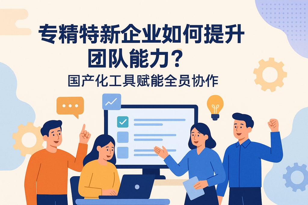 专精特新企业如何提升团队能力？国产化工具赋能全员协作
