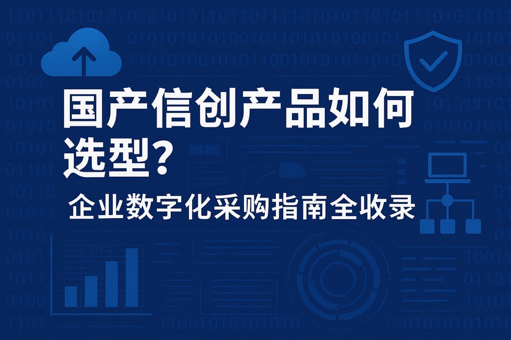国产信创产品如何选型？企业数字化采购指南全收录