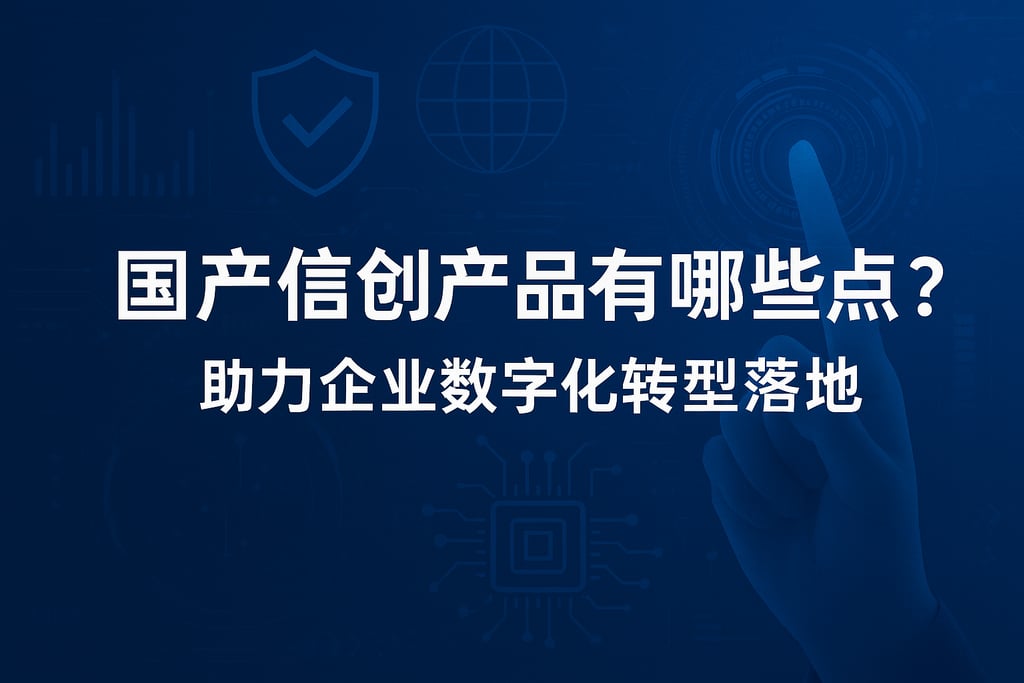 国产信创产品有哪些特点？助力企业数字化转型落地
