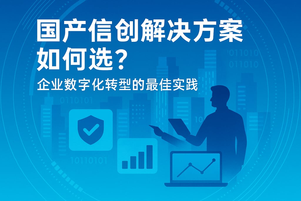 国产信创解决方案如何选？企业数字化转型的最佳实践