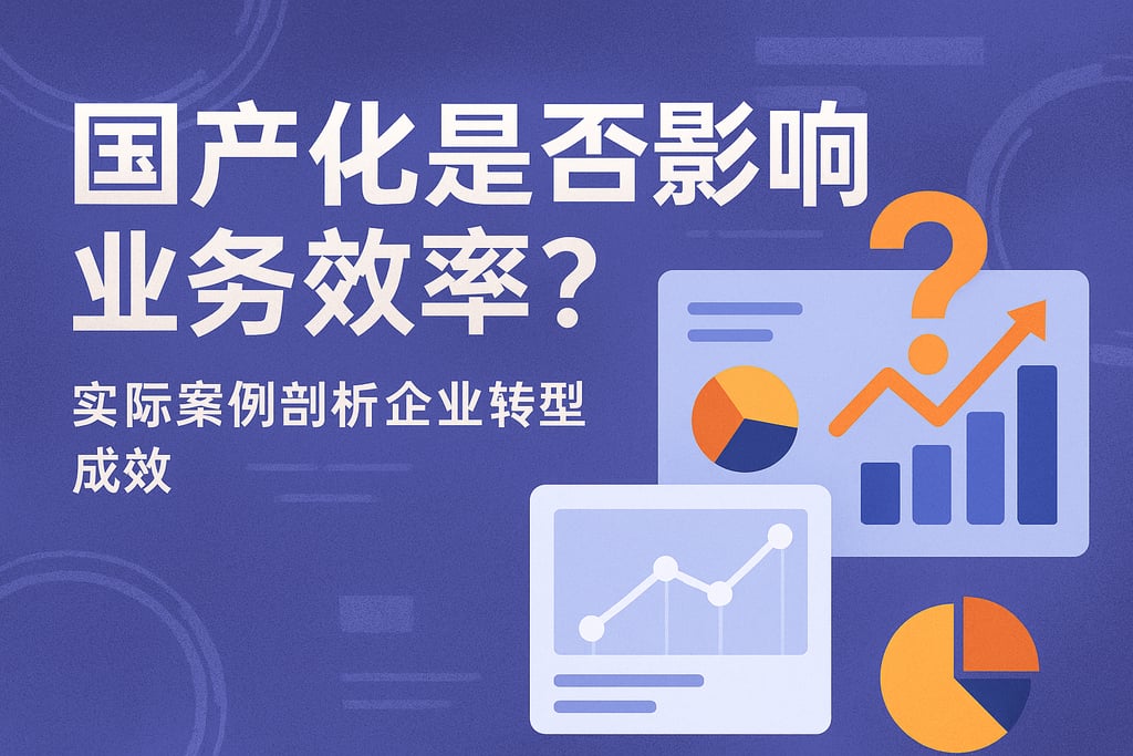 国产化是否影响业务效率？实际案例剖析企业转型成效