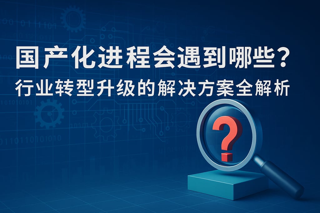 国产化进程会遇到哪些难题？行业转型升级的解决方案全解析