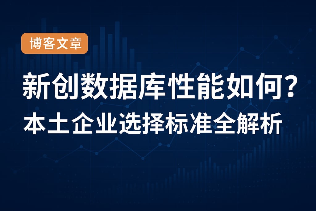 新创数据库性能如何？本土企业选择标准全解析