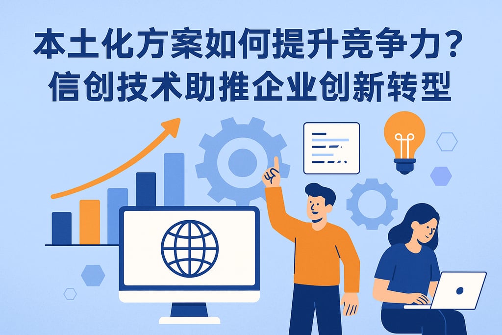 本土化方案如何提升竞争力？信创技术助推企业创新转型！