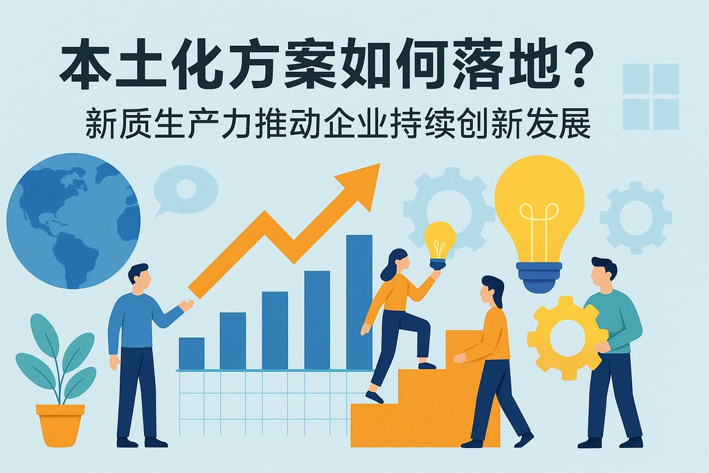本土化方案如何落地？新质生产力推动企业持续创新发展