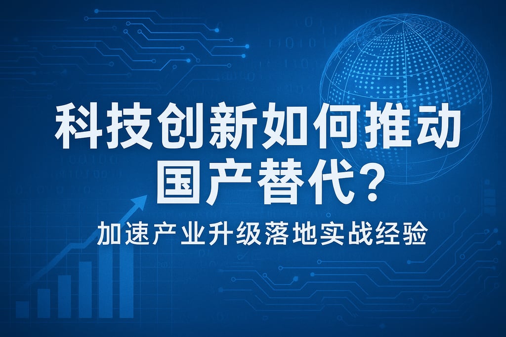 科技创新如何推动国产替代？加速产业升级落地实战经验