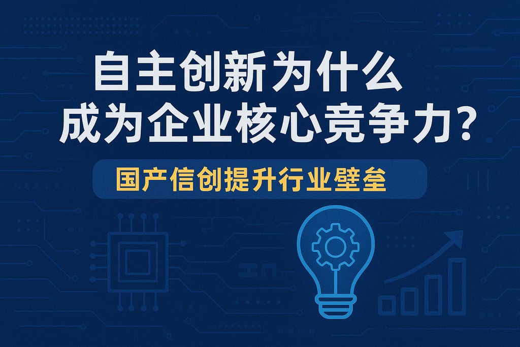 自主创新为什么成为企业核心竞争力？国产信创提升行业壁垒