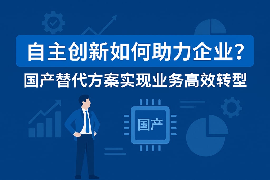 自主创新如何助力企业？国产替代方案实现业务高效转型