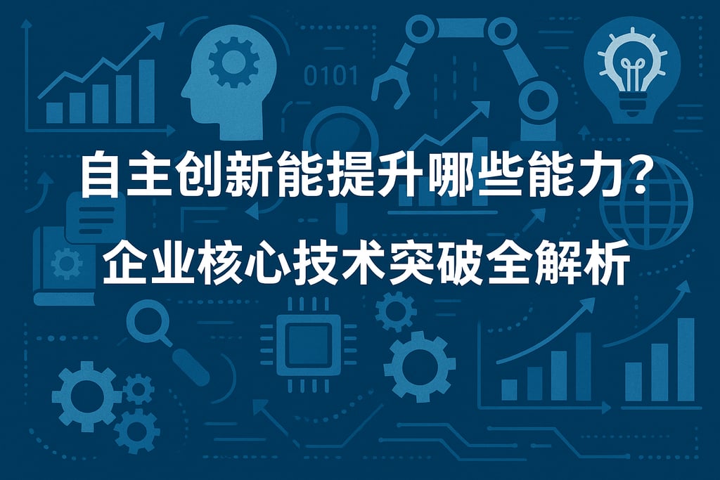自主创新能提升哪些能力？企业核心技术突破全解析