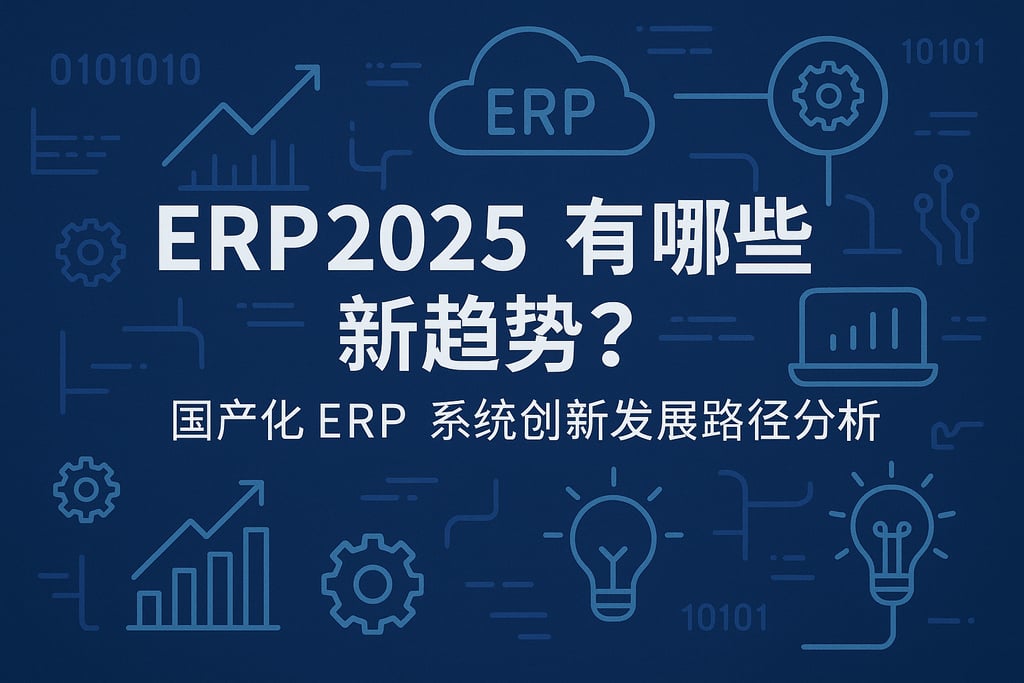 ERP2025有哪些新趋势？国产化ERP系统创新发展路径分析