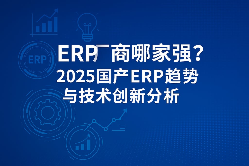 ERP厂商哪家强？2025国产ERP趋势与技术创新分析