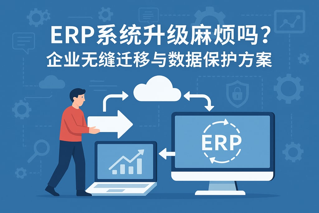 ERP系统升级麻烦吗？企业无缝迁移与数据保护方案